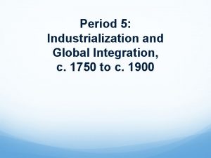 Period 5 Industrialization and Global Integration c 1750