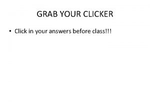 GRAB YOUR CLICKER Click in your answers before