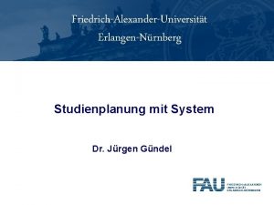 FriedrichAlexanderUniversitt ErlangenNrnberg Studienplanung mit System Dr Jrgen Gndel