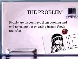 THE PROBLEM People are discouraged from cooking and