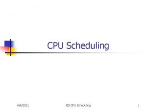 CPU Scheduling 662021 OS CPU Scheduling 1 Objectives