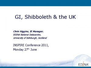 GI Shibboleth the UK Chris Higgins IE Manager