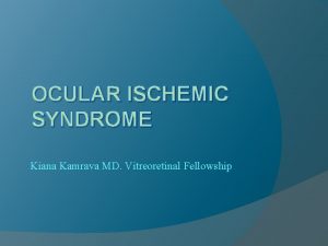 OCULAR ISCHEMIC SYNDROME Kiana Kamrava MD Vitreoretinal Fellowship