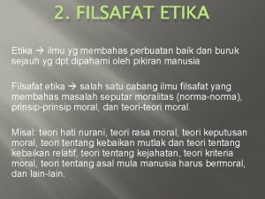 2 FILSAFAT ETIKA Etika ilmu yg membahas perbuatan