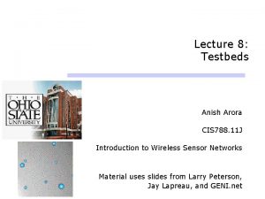 Lecture 8 Testbeds Anish Arora CIS 788 11