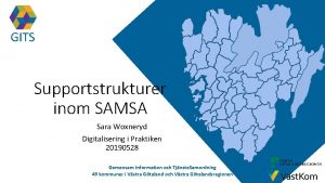 GITS Supportstrukturer inom SAMSA Sara Woxneryd Digitalisering i