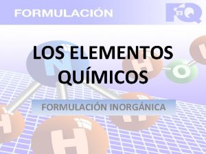 LOS ELEMENTOS QUMICOS FORMULACIN INORGNICA FORMULACIN INORGNICA Compuestos