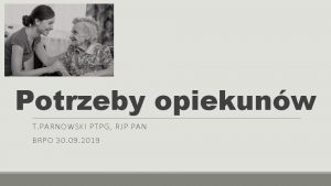 Potrzeby opiekunw T PARNOWSKI PTPG RJP PAN BRPO