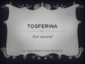 TOSFERINA Era vacunal Dra Carreira Pereiro Jennifer MIR