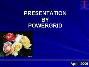 PRESENTATION BY POWERGRID April 2006 FORMATION OF POWERGRID
