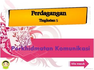 Perdagangan Tingkatan 5 Perkhidmatan Komunikasi Sila masuk OBJEKTIF