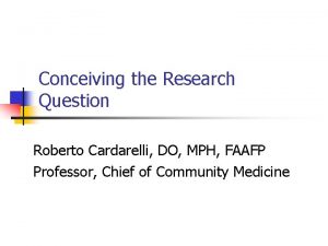 Conceiving the Research Question Roberto Cardarelli DO MPH