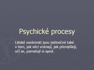 Psychick procesy Lidsk osobnosti jsou jedinen tak v