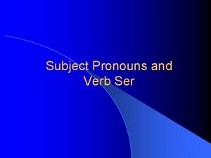 Subject Pronouns and Verb Ser Subjects and Verbs