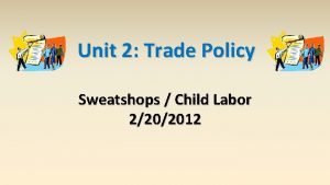 Unit 2 Trade Policy Sweatshops Child Labor 2202012