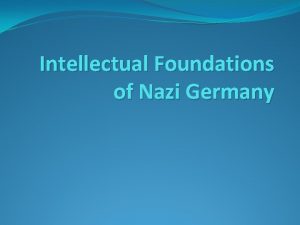 Intellectual Foundations of Nazi Germany Nazism When we