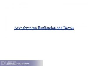 Asynchronous Replication and Bayou Asynchronous Replication Idea build