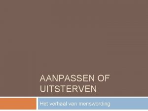 AANPASSEN OF UITSTERVEN Het verhaal van menswording Inleiding