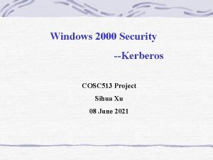 Windows 2000 Security Kerberos COSC 513 Project Sihua