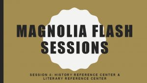 MAGNOLIA FLASH SESSIONS SESSION 4 HISTORY REFERENCE CENTER