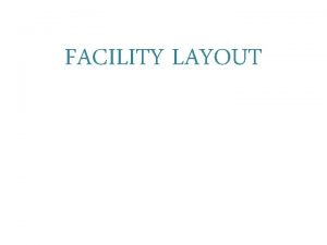 FACILITY LAYOUT Facility Layout Defined Facility layout can
