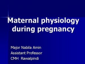 Maternal physiology during pregnancy Major Nabila Amin Assistant