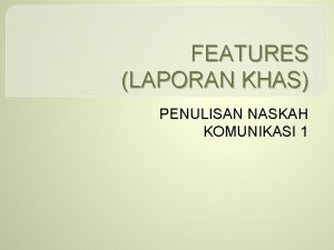 FEATURES LAPORAN KHAS PENULISAN NASKAH KOMUNIKASI 1 FEATURESLAPORAN