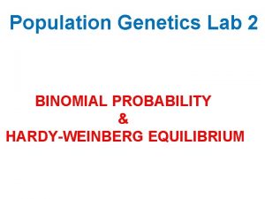 Population Genetics Lab 2 BINOMIAL PROBABILITY HARDYWEINBERG EQUILIBRIUM