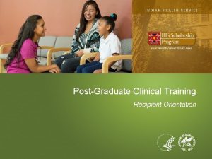 PostGraduate Clinical Training Recipient Orientation PostGraduate Clinical Training