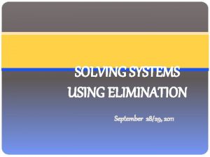 SOLVING SYSTEMS USING ELIMINATION September 2829 2011 Elimination
