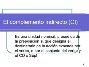 El complemento indirecto CI Es una unidad nominal