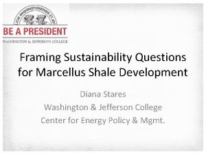 Framing Sustainability Questions for Marcellus Shale Development Diana