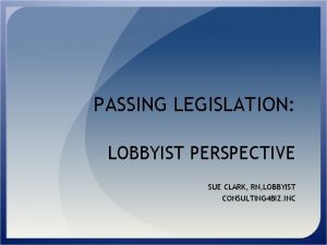 PASSING LEGISLATION LOBBYIST PERSPECTIVE SUE CLARK RN LOBBYIST