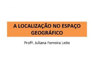A LOCALIZAO NO ESPAO GEOGRFICO Prof Juliana Ferreira