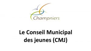 Le Conseil Municipal des jeunes CMJ Le CMJ