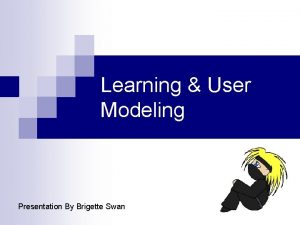 Learning User Modeling Presentation By Brigette Swan What