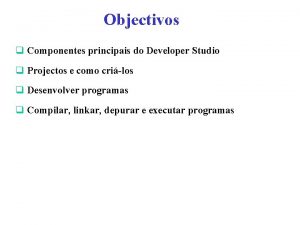 Objectivos q Componentes principais do Developer Studio q