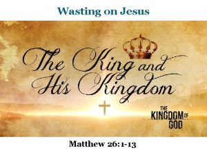 Wasting on Jesus Matthew 26 1 13 Matthew