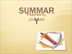 SUMMAR Y Presented by What is a summary