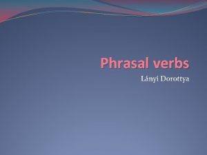 Phrasal verbs Lnyi Dorottya Phrasal verbs and prepositional
