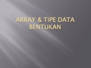 ARRAY TIPE DATA BENTUKAN Definisi Array adalah tipe