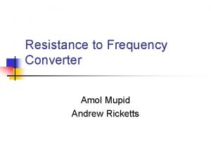 Resistance to Frequency Converter Amol Mupid Andrew Ricketts