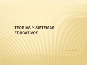 TEORIAS Y SISTEMAS EDUCATIVOS I Lic Lourdes Madrid
