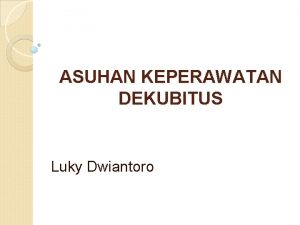 ASUHAN KEPERAWATAN DEKUBITUS Luky Dwiantoro Definisi Decubitus Dekubitus