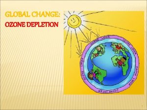 GLOBAL CHANGE OZONE DEPLETION 1 Ozone or trioxygen