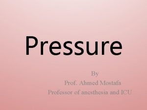 Pressure By Prof Ahmed Mostafa Professor of anesthesia
