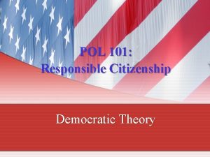 POL 101 Responsible Citizenship Democratic Theory Democratic Theory