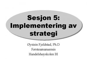 Sesjon 5 Implementering av strategi ystein Fjeldstad Ph