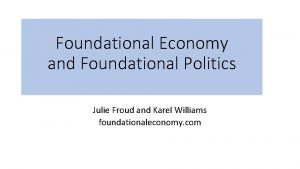 Foundational Economy and Foundational Politics Julie Froud and