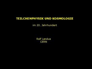 TEILCHENPHYSIK UND KOSMOLOGIE im 20 Jahrhundert Rolf Landua